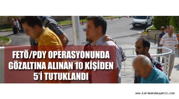 10 KİŞİDEN 5’İ TUTUKLANDI