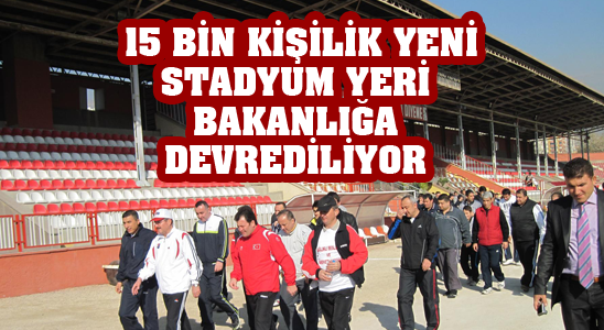 15 Bin Kişilik Yeni Stadyum Yeri Bakanlığa Devrediliyor