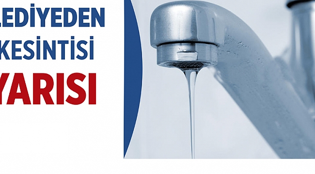 BELEDİYE’DEN SU KESİNTİSİ UYARISI