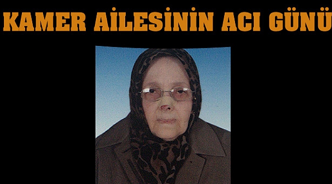 KAMER AİLESİNİN ACI GÜNÜ