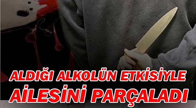 ALDIĞI ALKOLÜN ETKİSİYLE AİLESİNİ PARÇALADI