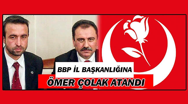 BBP İL BAŞKANLIĞINA ÖMER ÇOLAK ATANDI
