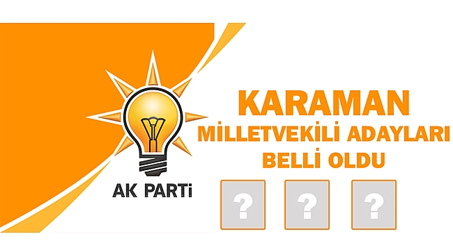 AK PARTİ KARAMAN MİLLETVEKİLİ ADAYLARI BELLİ OLDU