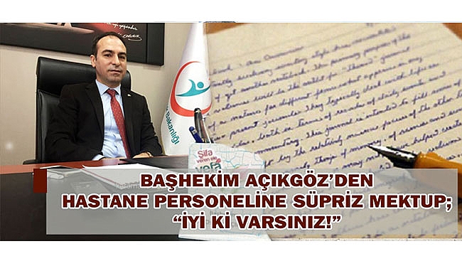 BAŞHEKİM AÇIKGÖZ’DEN HASTANE PERSONELİNE SÜPRİZ MEKTUP; “İYİ Kİ VARSINIZ!”