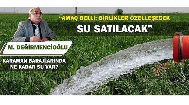 DEĞİRMENCİOĞLU: “AMAÇ BELLİ BİRLİKLER ÖZELLEŞECEK SU SATILACAK”