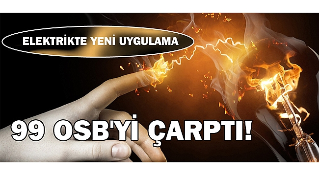 ELEKTRİKTE YENİ UYGULAMA 99 OSB'Yİ ÇARPTI!