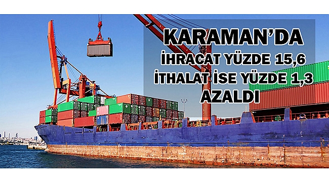 KARAMAN'DA İHRACAT YÜZDE 15,6 -  İTHALAT İSE YÜZDE 1,3 AZALDI