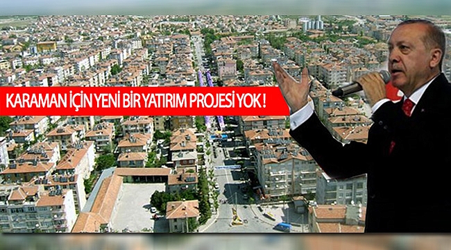 KARAMAN İÇİN YENİ BİR YATIRIM PROJESİ YOK !