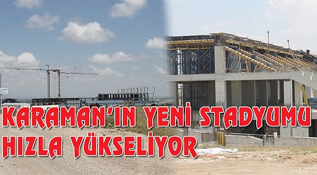KARAMAN'IN YENİ STADYUMU HIZLA YÜKSELİYOR