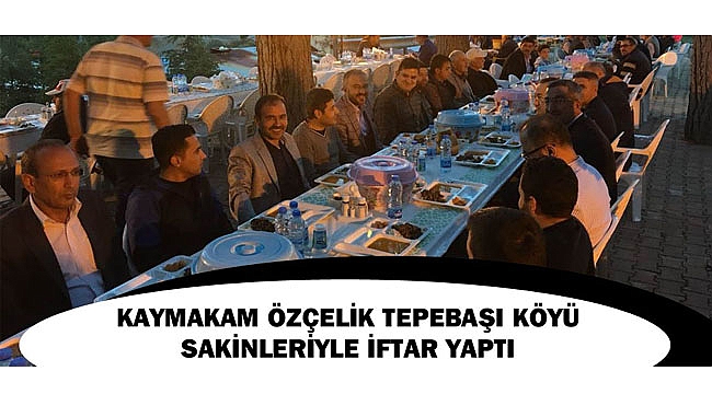 KAYMAKAM ÖZÇELİK TEPEBAŞI KÖYÜ SAKİNLERİYLE İFTAR YAPTI