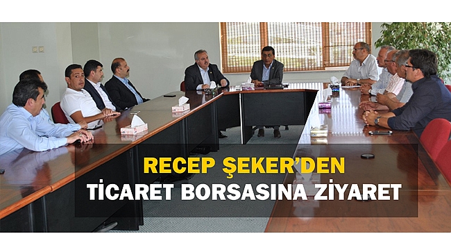RECEP ŞEKER’DEN TİCARET BORSASINA ZİYARET