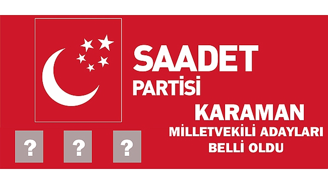 SAADET PARTİSİ KARAMAN MİLLETVEKİLİ ADAYLARI AÇIKLANDI