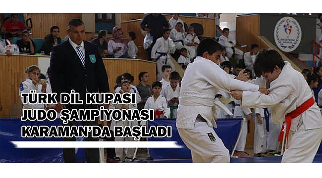 TÜRK DİL KUPASI JUDO ŞAMPİYONASI KARAMAN’DA BAŞLADI