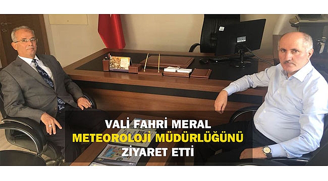 VALİ FAHRİ MERAL METEOROLOJİ MÜDÜRLÜĞÜNÜ ZİYARET ETTİ