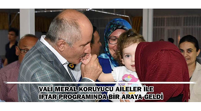 VALİ MERAL KORUYUCU AİLELER İLE İFTAR PROGRAMINDA BİR ARAYA GELDİ