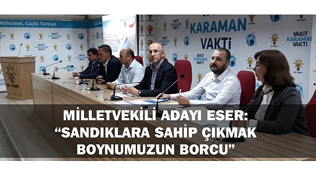 AK PARTİ MİLLETVEKİLİ ADAYI ESER; “SANDIKLARA SAHİP ÇIKMAK BOYNUMUZUN BORCU”