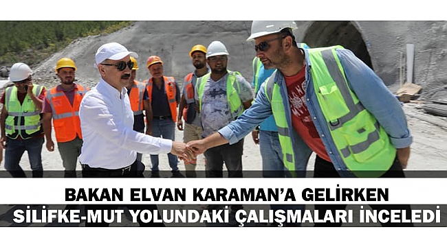 BAKAN ELVAN KARAMAN’A GELİRKEN SİLİFKE-MUT YOLUNDAKİ ÇALIŞMALARI İNCELEDİ