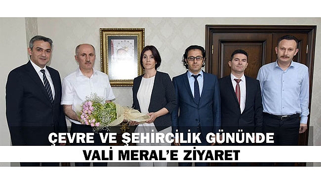 ÇEVRE VE ŞEHİRCİLİK GÜNÜNDE VALİ MERAL’E ZİYARET