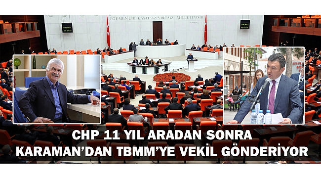 CHP 11 YIL ARADAN SONRA KARAMAN’DAN TBMM’YE VEKİL GÖNDERİYOR