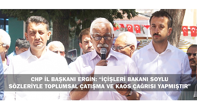 CHP İL BAŞKANI ERGİN: “İÇİŞLERİ BAKANI SOYLU, SÖZLERİYLE TOPLUMSAL ÇATIŞMA VE KAOS ÇAĞRISI YAPMIŞTIR”