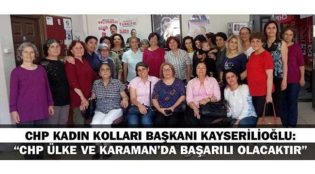 CHP KADIN KOLLARI BAŞKANI KAYSERİLİOĞLU; “CHP ÜLKE VE KARAMAN’DA BAŞARILI OLACAKTIR”