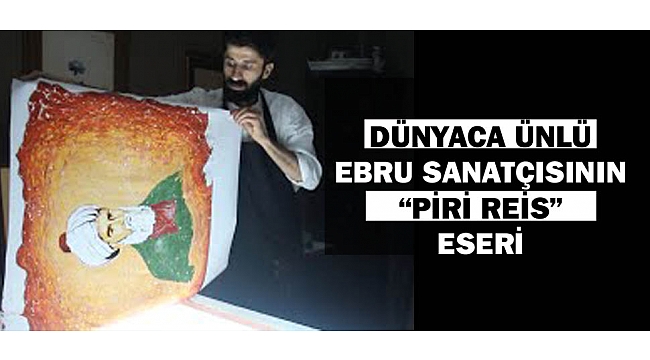 DÜNYACA ÜNLÜ EBRU SANATÇISININ "PİRİ REİS" ESERİ