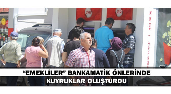 “EMEKLİLER” ATM ÖNLERİNDE KUYRUKLAR OLUŞTURUYOR