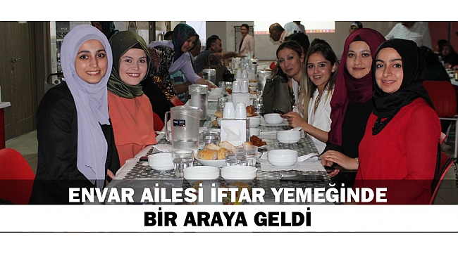 ENVAR AİLESİ İFTAR YEMEĞİNDE BİR ARAYA GELDİ