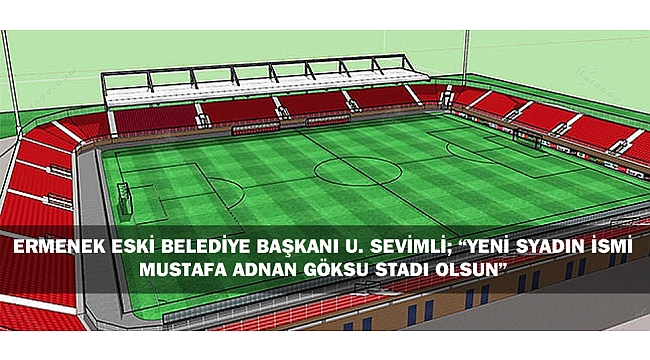 ERMENEK ESKİ BELEDİYE BAŞKANI U. SEVİMLİ; “YENİ SYADIN İSMİ  MUSTAFA ADNAN GÖKSU STADI OLSUN”