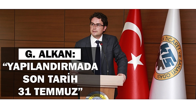 G. ALKAN: “YAPILANDIRMADA SON TARİH 31 TEMMUZ”