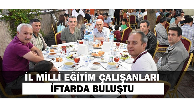 İL MİLLİ EĞİTİM ÇALIŞANLARI İFTARDA BULUŞTU