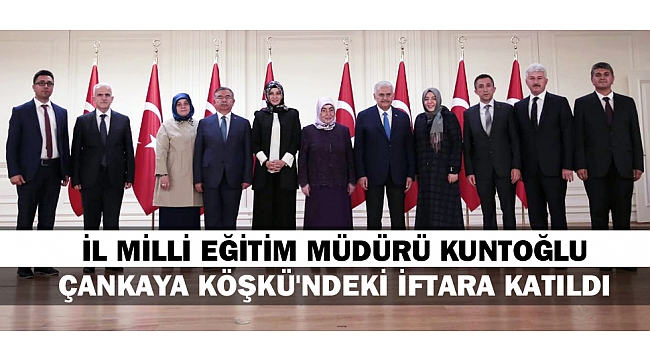 İL MİLLİ EĞİTİM MÜDÜRÜ KUNTOĞLU ÇANKAYA KÖŞKÜ'NDEKİ İFTARA KATILDI