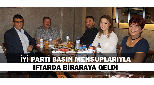 İYİ PARTİ BASIN MENSUPLARI İLE İFTARDA BİR ARAYA GELDİ