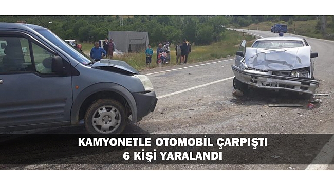 KAMYONETLE OTOMOBİL ÇARPIŞTI: 6 KİŞİ YARALANDI