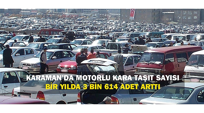 KARAMAN’DA MOTORLU KARA TAŞIT SAYISI BİR YILDA 3 BİN 614 ADET ARTTI