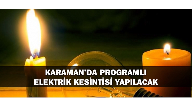 KARAMAN’DA PROGRAMLI ELEKTRİK KESİNTİSİ YAPILACAK
