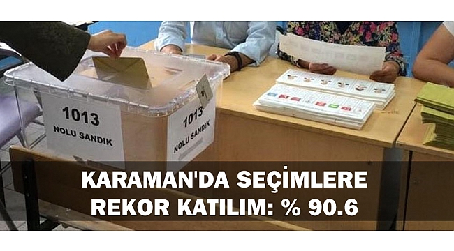 KARAMAN'DA SEÇİMLERE KATILIMDA REKOR % 90.6