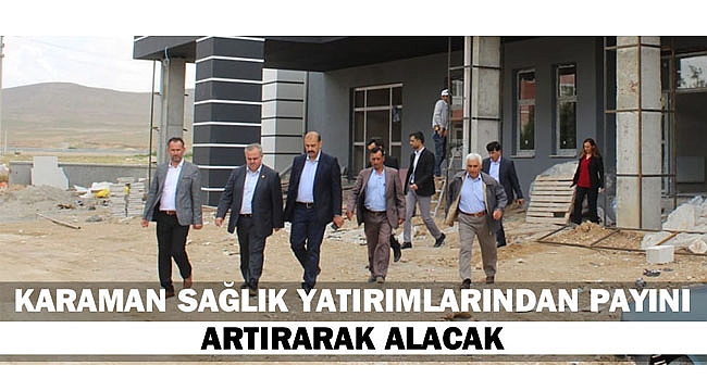 KARAMAN SAĞLIK YATIRIMLARINDAN PAYINI ARTIRARAK ALACAK