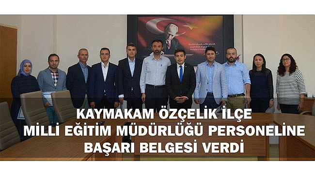 KAYMAKAM ÖZÇELİK İLÇE MİLLİ EĞİTİM MÜDÜRLÜĞÜ PERSONELİNE BAŞARI BELGESİ VERDİ