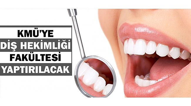 KMÜ’YE DİŞ HEKİMLİĞİ FAKÜLTESİ YAPTIRILACAK