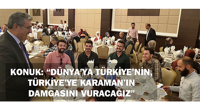 KONUK: “DÜNYA’YA TÜRKİYE’NİN, TÜRKİYE’YE KARAMAN’IN DAMGASINI VURACAĞIZ”