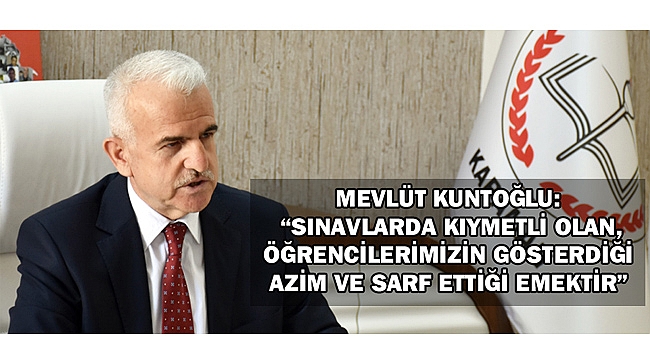 KUNTOĞLU: “SINAVLARDA KIYMETLİ OLAN, ÖĞRENCİLERİMİZİN GÖSTERDİĞİ AZİM VE SARF ETTİĞİ EMEKTİR”