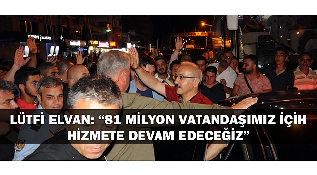 LÜTFİ ELVAN: “81 MİLYON VATANDAŞIMIZA HİZMET ETMEYE DEVAM EDECEĞİZ”