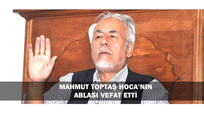 MAHMUT TOPTAŞ HOCA’NIN ABLASI VEFAT ETTİ