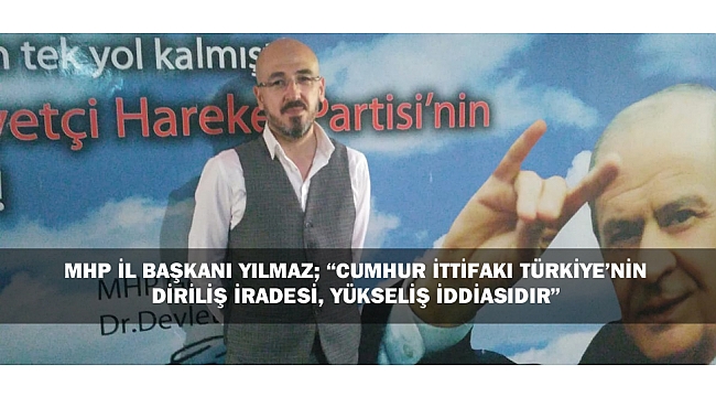 MHP İL BAŞKANI YILMAZ; “CUMHUR İTTİFAKI TÜRKİYE’NİN DİRİLİŞ İRADESİ, YÜKSELİŞ İDDİASIDIR”