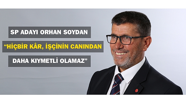 O.SOYDAN: “HİÇBİR KÂR, İŞÇİNİN CANINDAN DAHA KIYMETLİ OLAMAZ”