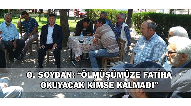 O. SOYDAN: “ÖLMÜŞÜMÜZE FATİHA OKUYACAK KİMSE KALMADI”