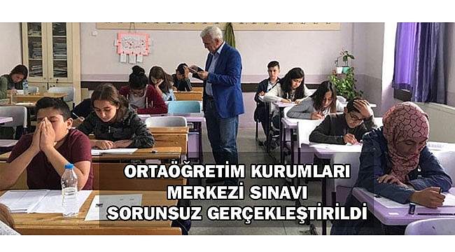 ORTAÖĞRETİM KURUMLARI MERKEZİ SINAVI SORUNSUZ GERÇEKLEŞTİRİLDİ