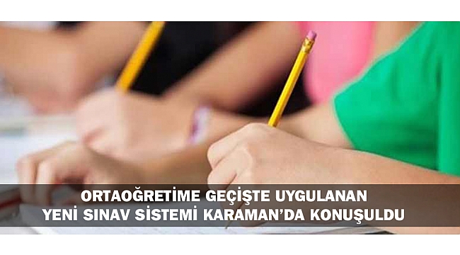 ORTAOĞRETİME GEÇİŞTE UYGULANAN YENİ SINAV SİSTEMİ KONUŞULDU