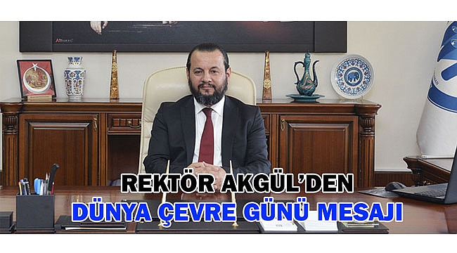 REKTÖR AKGÜL’DEN DÜNYA ÇEVRE GÜNÜ MESAJI